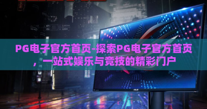 PG电子官方首页-探索PG电子官方首页，一站式娱乐与竞技的精彩门户