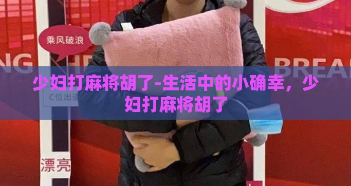 少妇打麻将胡了-生活中的小确幸，少妇打麻将胡了