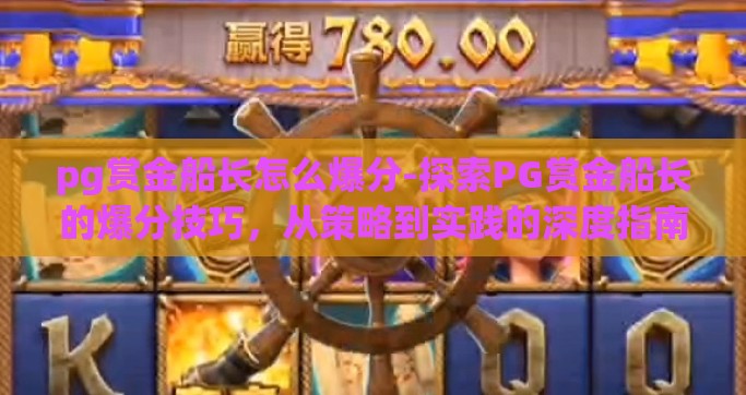 pg赏金船长怎么爆分-探索PG赏金船长的爆分技巧，从策略到实践的深度指南
