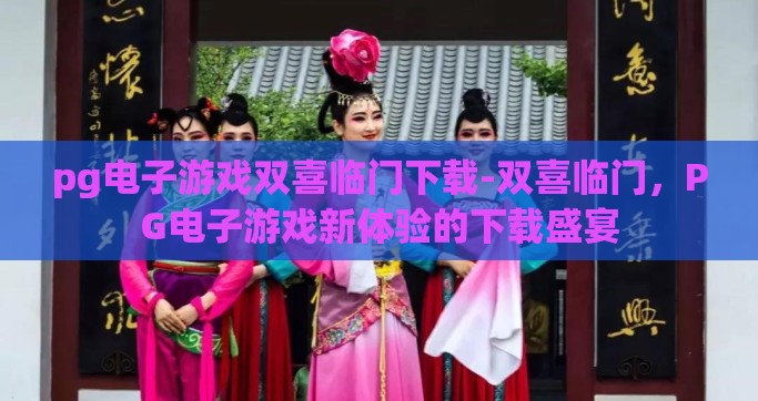 pg电子游戏双喜临门下载-双喜临门，PG电子游戏新体验的下载盛宴