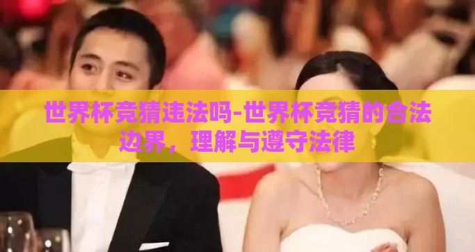 世界杯竞猜违法吗-世界杯竞猜的合法边界，理解与遵守法律