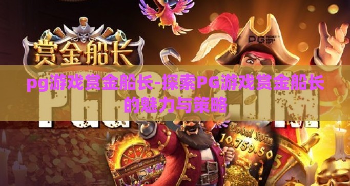 pg游戏赏金船长-探索PG游戏赏金船长的魅力与策略