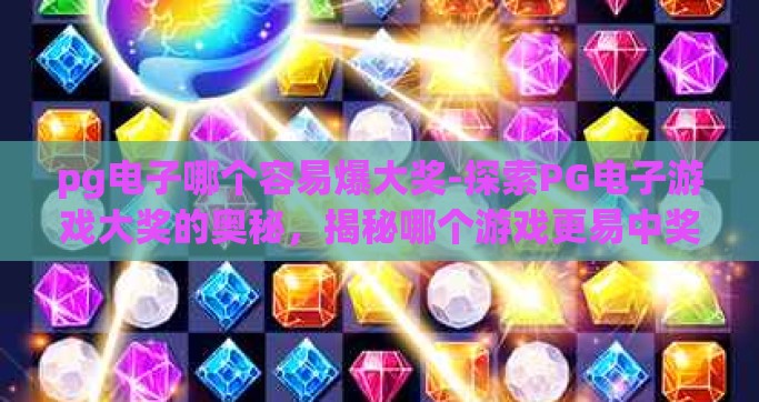pg电子哪个容易爆大奖-探索PG电子游戏大奖的奥秘，揭秘哪个游戏更易中奖