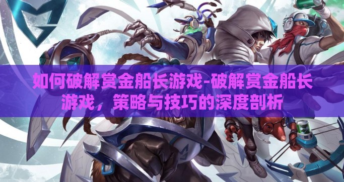 如何破解赏金船长游戏-破解赏金船长游戏，策略与技巧的深度剖析