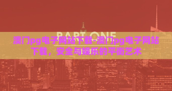 澳门pg电子网站下载-澳门pg电子网站下载，安全与娱乐的平衡艺术