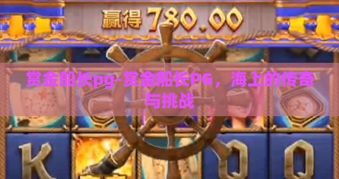 赏金船长pg-赏金船长PG，海上的传奇与挑战