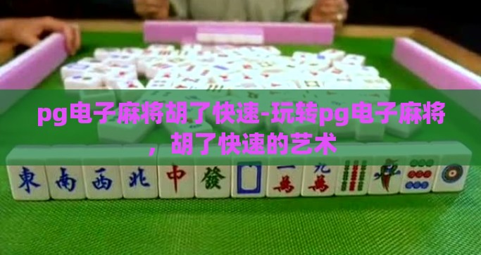 pg电子麻将胡了快速-玩转pg电子麻将，胡了快速的艺术