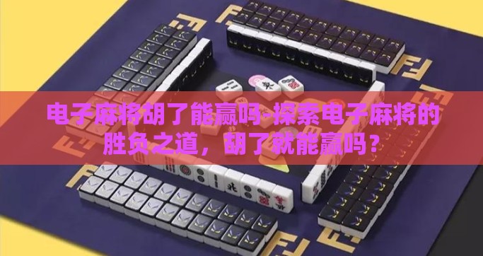 电子麻将胡了能赢吗-探索电子麻将的胜负之道，胡了就能赢吗？