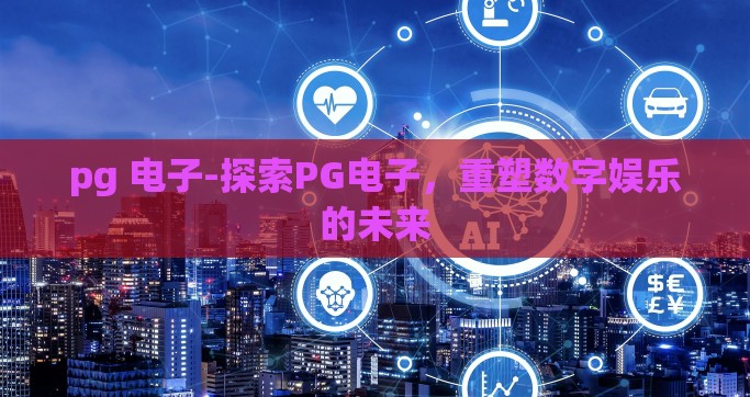 pg 电子-探索PG电子，重塑数字娱乐的未来