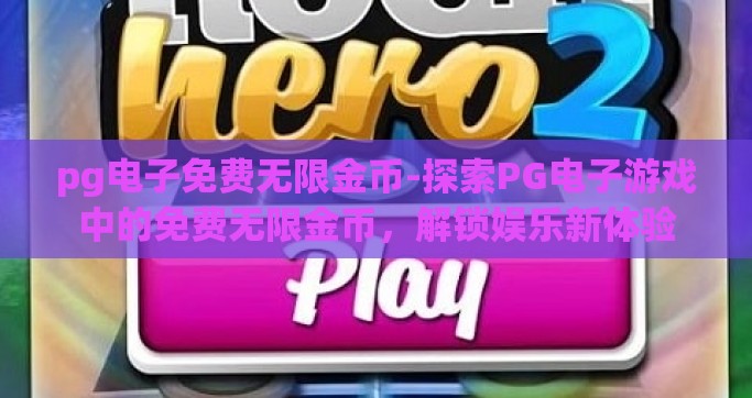 pg电子免费无限金币-探索PG电子游戏中的免费无限金币，解锁娱乐新体验