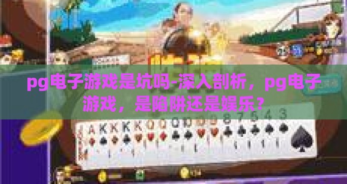 pg电子游戏是坑吗-深入剖析，pg电子游戏，是陷阱还是娱乐？