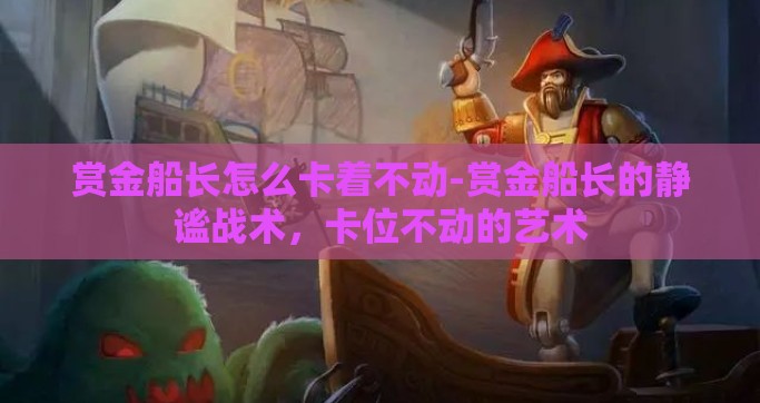 赏金船长怎么卡着不动-赏金船长的静谧战术，卡位不动的艺术
