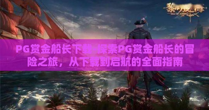 PG赏金船长下载-探索PG赏金船长的冒险之旅，从下载到启航的全面指南