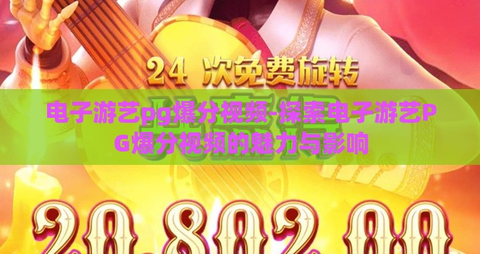 电子游艺pg爆分视频-探索电子游艺PG爆分视频的魅力与影响