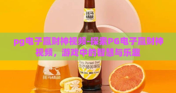 pg电子赢财神视频-探索PG电子赢财神视频，游戏中的智慧与乐趣