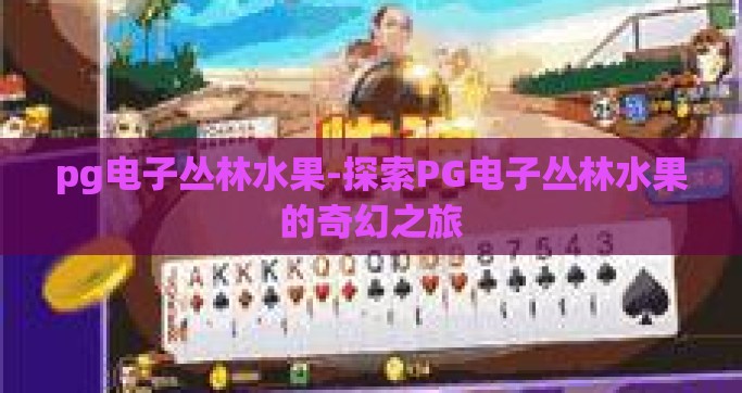 pg电子丛林水果-探索PG电子丛林水果的奇幻之旅