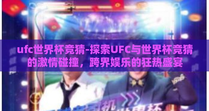 ufc世界杯竞猜-探索UFC与世界杯竞猜的激情碰撞，跨界娱乐的狂热盛宴