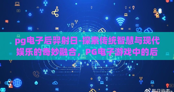 pg电子后羿射日-探索传统智慧与现代娱乐的奇妙融合，PG电子游戏中的后羿射日传奇