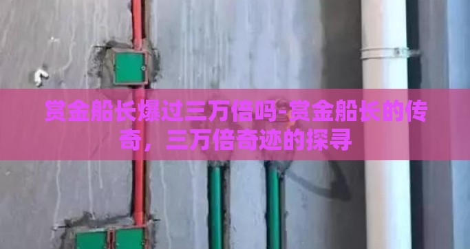 赏金船长爆过三万倍吗-赏金船长的传奇，三万倍奇迹的探寻