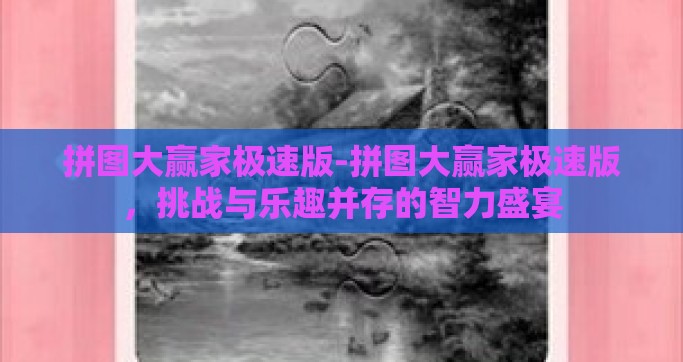 拼图大赢家极速版-拼图大赢家极速版，挑战与乐趣并存的智力盛宴