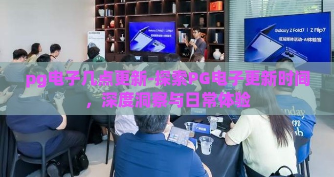 pg电子几点更新-探索PG电子更新时间，深度洞察与日常体验