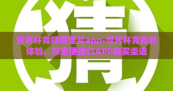 世界杯竞猜哪里买app-世界杯竞猜新体验，探索便捷的APP购买渠道