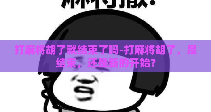 打麻将胡了就结束了吗-打麻将胡了，是结束，还是新的开始？