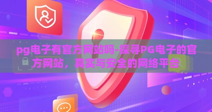 pg电子有官方网站吗-探寻PG电子的官方网站，真实与安全的网络平台