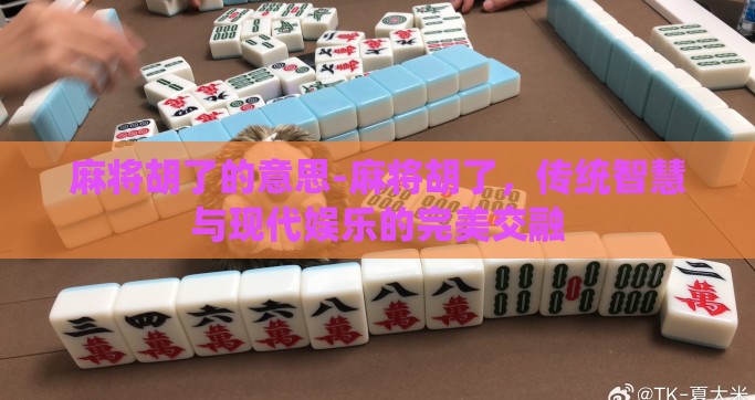 麻将胡了的意思-麻将胡了，传统智慧与现代娱乐的完美交融