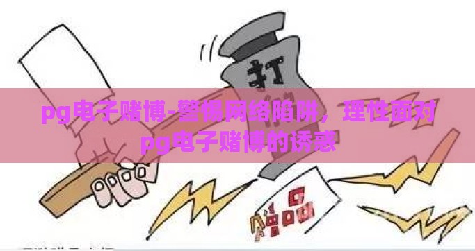 pg电子赌博-警惕网络陷阱，理性面对pg电子赌博的诱惑