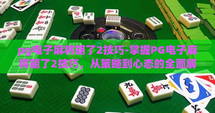 pg电子麻将胡了2技巧-掌握PG电子麻将胡了2技巧，从策略到心态的全面解析