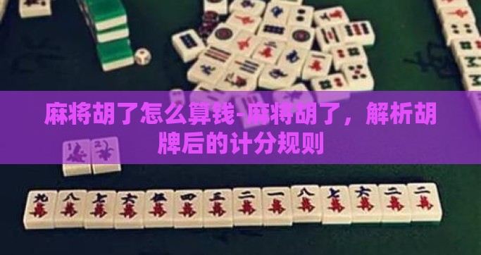 麻将胡了怎么算钱-麻将胡了，解析胡牌后的计分规则