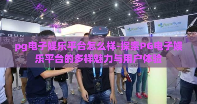 pg电子娱乐平台怎么样-探索PG电子娱乐平台的多样魅力与用户体验