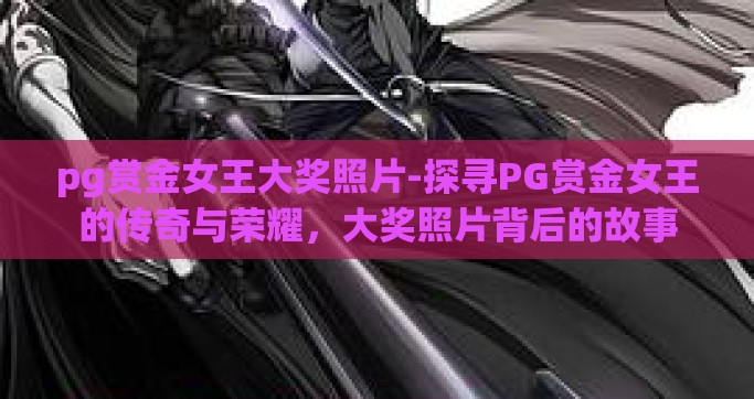 pg赏金女王大奖照片-探寻PG赏金女王的传奇与荣耀，大奖照片背后的故事