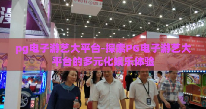 pg电子游艺大平台-探索PG电子游艺大平台的多元化娱乐体验