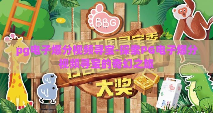 pg电子爆分视频寻宝-探索PG电子爆分视频寻宝的奇幻之旅