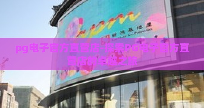 pg电子官方直营店-探索PG电子官方直营店的卓越之旅