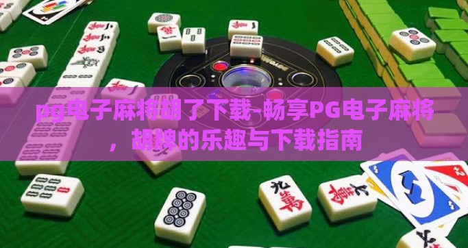 pg电子麻将胡了下载-畅享PG电子麻将，胡牌的乐趣与下载指南