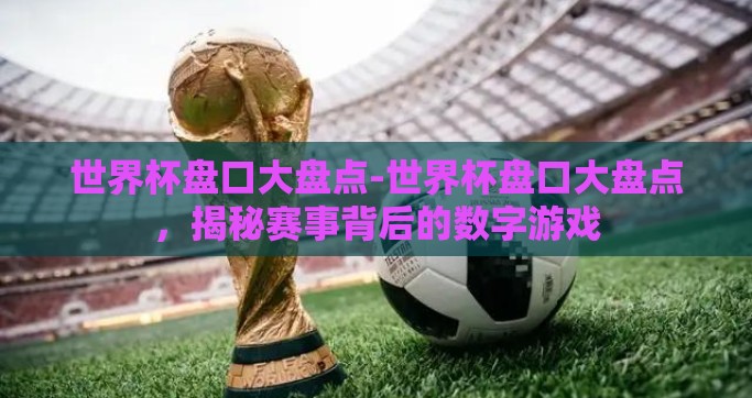 世界杯盘口大盘点-世界杯盘口大盘点，揭秘赛事背后的数字游戏