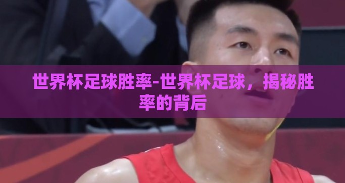世界杯足球胜率-世界杯足球，揭秘胜率的背后