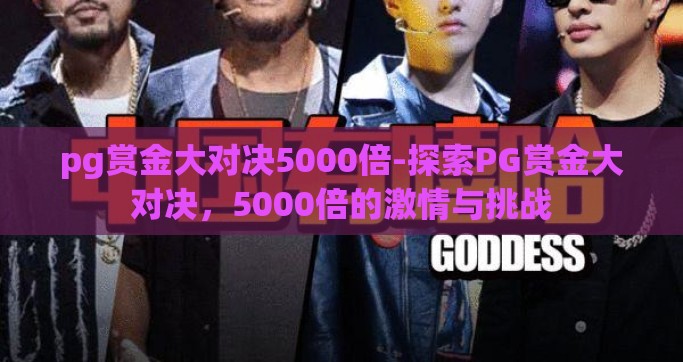 pg赏金大对决5000倍-探索PG赏金大对决，5000倍的激情与挑战