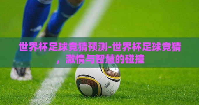 世界杯足球竞猜预测-世界杯足球竞猜，激情与智慧的碰撞