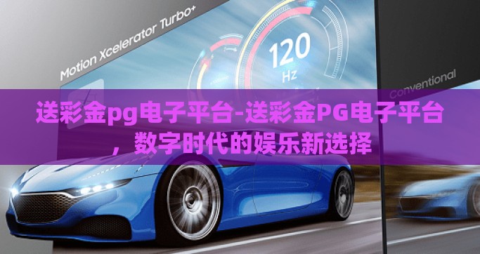 送彩金pg电子平台-送彩金PG电子平台，数字时代的娱乐新选择