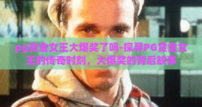 pg赏金女王大爆奖了吗-探寻PG赏金女王的传奇时刻，大爆奖的背后故事