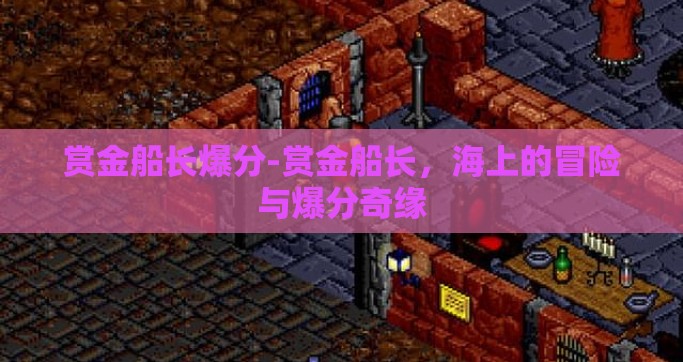 赏金船长爆分-赏金船长，海上的冒险与爆分奇缘