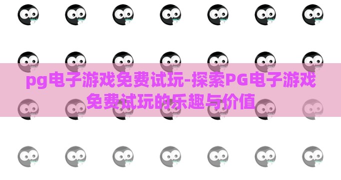 pg电子游戏免费试玩-探索PG电子游戏免费试玩的乐趣与价值