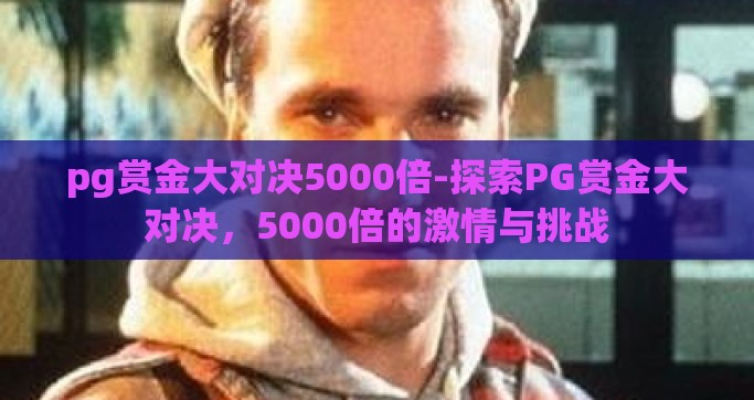 pg赏金大对决5000倍-探索PG赏金大对决，5000倍的激情与挑战