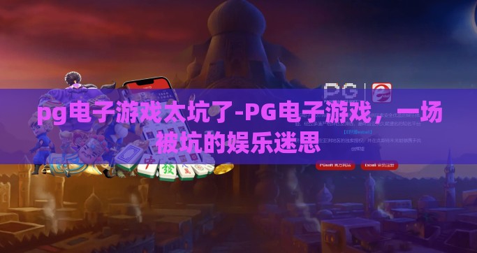 pg电子游戏太坑了-PG电子游戏，一场被坑的娱乐迷思