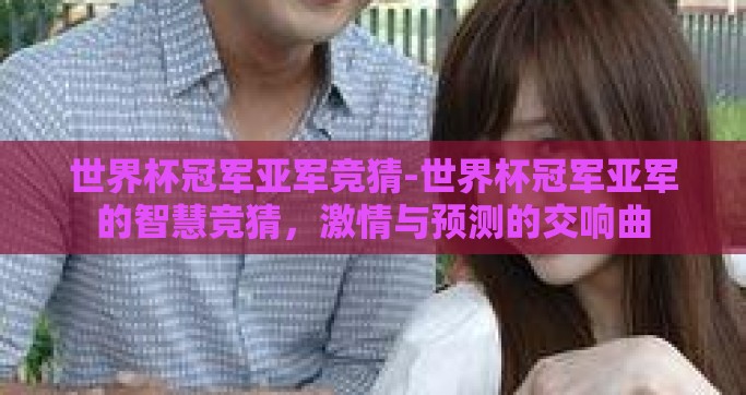 世界杯冠军亚军竞猜-世界杯冠军亚军的智慧竞猜，激情与预测的交响曲