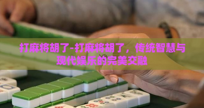 打麻将胡了-打麻将胡了，传统智慧与现代娱乐的完美交融